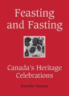 Feasting and Fasting: Canada's Heritage Celebrations di Dorothy Duncan edito da DUNDURN PR LTD