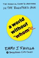 A World Without "whom": The Essential Guide to Language in the Buzzfeed Age di Emmy J. Favilla edito da BLOOMSBURY