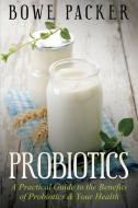 Probiotics: A Practical Guide to the Benefits of Probiotics and Your Health di Bowe Packer edito da SPEEDY PUB LLC