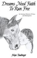Dreams Need Faith To Run Free: An Intimate Memoir of Grace and Redemption di Hope Taubinger edito da TWO HARBORS PR