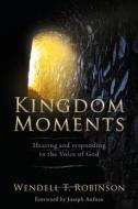 Kingdom Moments: Hearing and responding to the Voice of God di T. Wendell Robinson edito da XULON PR