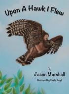 Upon A Hawk I Flew di Marshall Jason Marshall edito da AuthorHouse