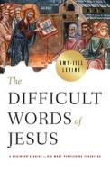 The Difficult Words of Jesus: A Beginner's Guide to His Most Perplexing Teachings di Amy-Jill Levine edito da ABINGDON PR