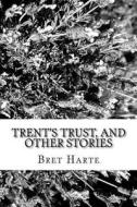 Trent's Trust, and Other Stories di Bret Harte edito da Createspace Independent Publishing Platform