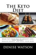 The Keto Diet: High-Fat Your Way to Weight Loss, Lose the Weight, Regain Energy and Heal Your Body:: Low Carb, Ketogenic, Sugar Free, di Denise Watson edito da Createspace Independent Publishing Platform