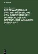 Die Bewässerung und Entwässerung von Grundstücken im Anschluss an öffentliche Anlagen dieser Art di Gustav Assmann edito da De Gruyter