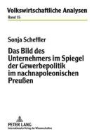 Das Bild des Unternehmers im Spiegel der Gewerbepolitik im nachnapoleonischen Preußen di Sonja Scheffler edito da Lang, Peter GmbH