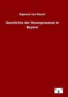Geschichte der Hexenprozesse in Bayern di Sigmund von Riezler edito da Outlook Verlag