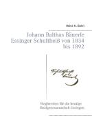 Johann Balthas Bäuerle Schultheiß von 1834 bis 1892 im ehemals woellwarthschen Essingen Der Wegbereiter für die heutige  di Heinz H. Bohn edito da Books on Demand