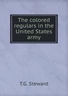 The Colored Regulars In The United States Army di T G Steward edito da Book On Demand Ltd.