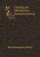 Catalog Der Offentlichen Kunstsammlung di Kunstmuseum Basel edito da Book On Demand Ltd.