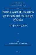 Pseudo-Cyril of Jerusalem on the Life and the Passion of Christ: A Coptic Apocryphon di Roelof Broek edito da BRILL ACADEMIC PUB