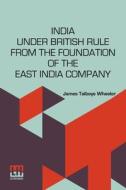 India Under British Rule From The Foundation Of The East India Company di James Talboys Wheeler edito da Lector House