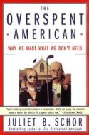 The Overspent American: Why We Want What We Don't Need di Juliet B. Schor edito da HARPERCOLLINS