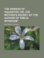 The Heiress Of Haughton; Or, The Mother's Secret, By The Author Of 'emilia Wyndham'. di Anne Marsh- Caldwell edito da General Books Llc
