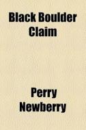 Black Boulder Claim, di Perry Newberry edito da General Books Llc