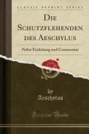 Die Schutzflehenden Des Aeschylus: Nebst Einleitung Und Commentar (Classic Reprint) di Aeschylus Aeschylus edito da Forgotten Books