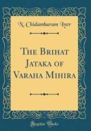 The Brihat Jataka of Varaha Mihira (Classic Reprint) di N. Chidambaram Iyer edito da Forgotten Books