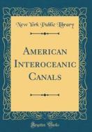 American Interoceanic Canals (Classic Reprint) di New York Public Library edito da Forgotten Books