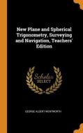 New Plane And Spherical Trigonometry, Surveying And Navigation, Teachers' Edition di George Albert Wentworth edito da Franklin Classics Trade Press