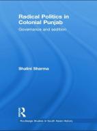 Radical Politics in Colonial Punjab: Governance and Sedition di Shalini Sharma edito da ROUTLEDGE