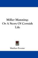 Miller Manning: Or A Story Of Cornish Li di MATTHEW FORESTER edito da Kessinger Publishing