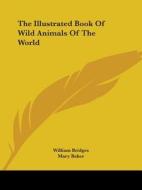 The Illustrated Book of Wild Animals of the World di William Bridges edito da Kessinger Publishing