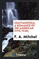 Chattanooga, a Romance of the American Civil War; di F. A. Mitchel edito da LIGHTNING SOURCE INC