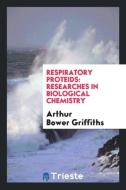 Respiratory Proteids: Researches in Biological Chemistry di Arthur Bower Griffiths edito da LIGHTNING SOURCE INC