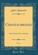 Chateaubriand, Vol. 1: Texte Choisis Et Commentes (Classic Reprint) di Andre Beaunier edito da Forgotten Books