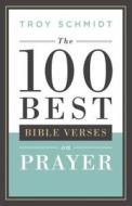 The 100 Best Bible Verses on Prayer di Troy Schmidt edito da Baker Publishing Group