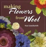 Making Flowers From Wool di Nan Loncharich edito da Stackpole Books