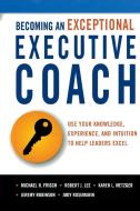 Becoming an Exceptional Executive Coach: Use Your Knowledge, Experience, and Intuition to Help Leaders Excel di Michael Frisch, Robert Lee, Karen L. Metzger edito da AMACOM
