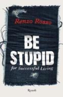Be Stupid: For Successful Living di Renzo Rosso edito da Rizzoli International Publications