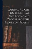 Annual Report on the Social and Economic Progress of the People of Nigeria di Anonymous edito da LIGHTNING SOURCE INC