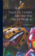 Tales of Fairies and of the Ghost World di Jeremiah Curtin edito da LEGARE STREET PR