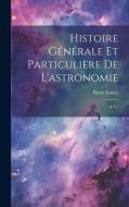 Histoire Générale Et Particulière De L'astronomie di Pierre Estève edito da LEGARE STREET PR