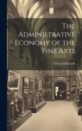 The Administrative Economy of the Fine Arts di Edward Edwards edito da LEGARE STREET PR