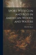 Sport With gun and rod in American Woods and Waters di Alfred M. Mayer edito da LEGARE STREET PR