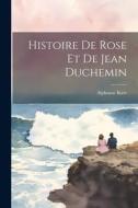 Histoire De Rose Et De Jean Duchemin di Alphonse Karr edito da LEGARE STREET PR