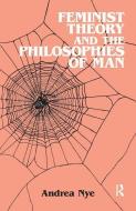 Feminist Theory and the Philosophies of Man di Andrea Nye edito da Taylor & Francis Ltd