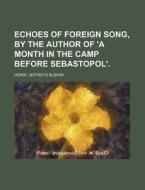 Echoes Of Foreign Song, By The Author Of di Henry Jeffreys Bushby edito da Rarebooksclub.com