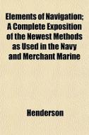 Elements Of Navigation; A Complete Expos di Henderson edito da General Books