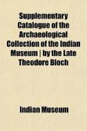 Supplementary Catalogue Of The Archaeolo di Indian Museum edito da General Books