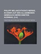 Philipp Melanchthon's Werke, in Einer Auf Den Allgemeinen Gebrauch Berechneten Auswahl (3-4 ) di William Maury, Philipp Melanchthon edito da Rarebooksclub.com