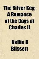 The Silver Key; A Romance Of The Days Of di Nellie K. Blissett edito da General Books