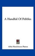 A Handful of Pebbles di Abby Hutchinson Patton edito da Kessinger Publishing