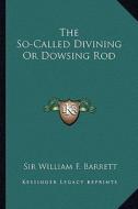 The So-Called Divining or Dowsing Rod di William F. Barrett edito da Kessinger Publishing