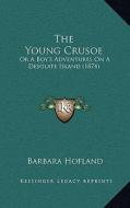 The Young Crusoe: Or a Boy's Adventures on a Desolate Island (1874) di Barbara Hofland edito da Kessinger Publishing