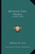 Between Two Hearts: A Novel (1901) di Bertha M. Clay edito da Kessinger Publishing